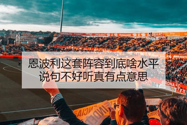 恩波利这套阵容到底啥水平 说句不好听真有点意思 - kaiyun