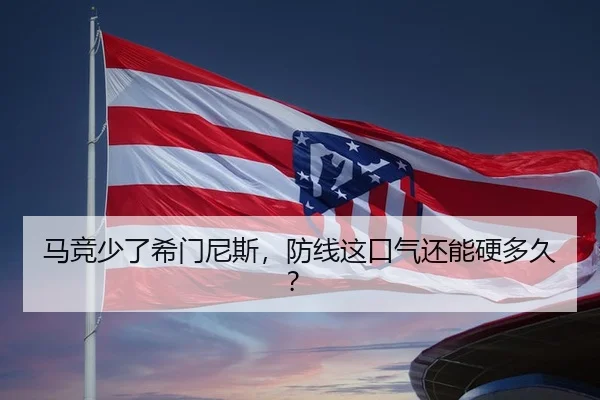 马竞少了希门尼斯，防线这口气还能硬多久？ | kaiyun