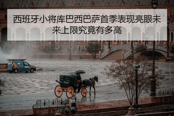 西班牙小将库巴西巴萨首季表现亮眼未来上限究竟有多高