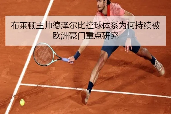 布莱顿主帅德泽尔比控球体系为何持续被欧洲豪门重点研究