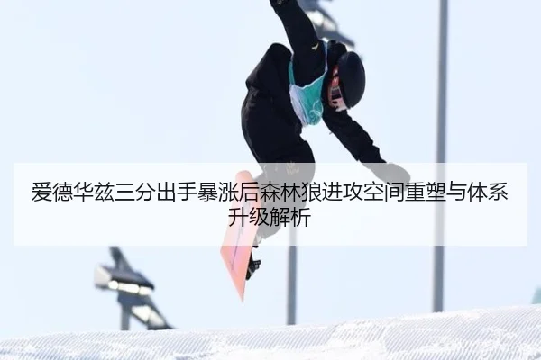 爱德华兹三分出手暴涨后森林狼进攻空间重塑与体系升级解析