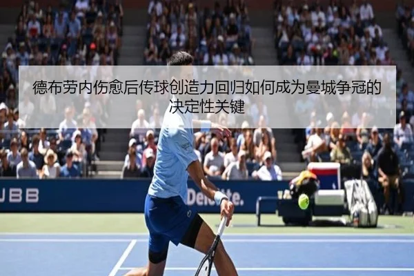 德布劳内伤愈后传球创造力回归如何成为曼城争冠的决定性关键