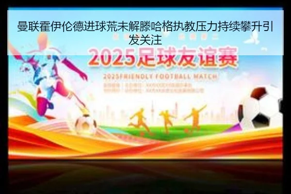 曼联霍伊伦德进球荒未解滕哈格执教压力持续攀升引发关注