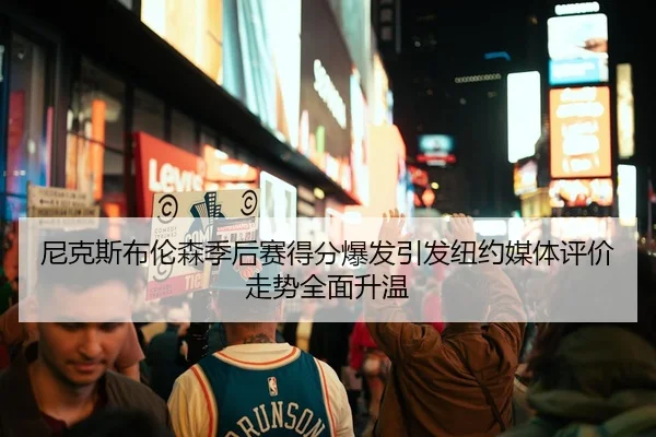 尼克斯布伦森季后赛得分爆发引发纽约媒体评价走势全面升温