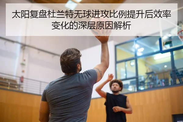 太阳复盘杜兰特无球进攻比例提升后效率变化的深层原因解析