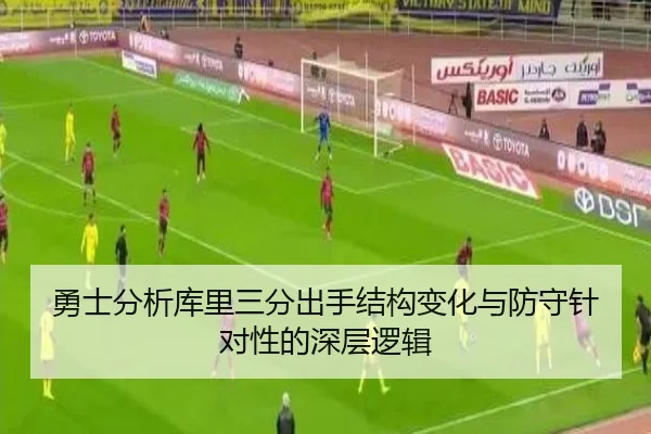 勇士分析库里三分出手结构变化与防守针对性的深层逻辑