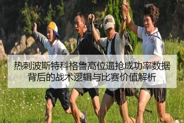 热刺波斯特科格鲁高位逼抢成功率数据背后的战术逻辑与比赛价值解析