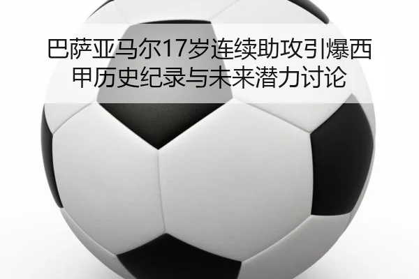 巴萨亚马尔17岁连续助攻引爆西甲历史纪录与未来潜力讨论