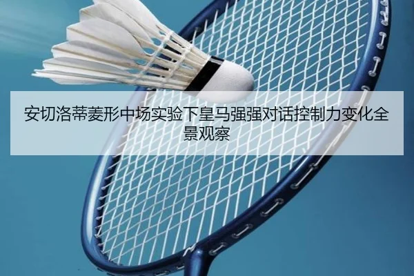 安切洛蒂菱形中场实验下皇马强强对话控制力变化全景观察