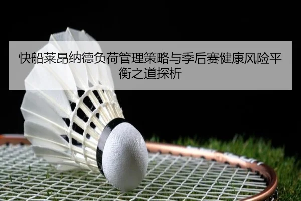 快船莱昂纳德负荷管理策略与季后赛健康风险平衡之道探析