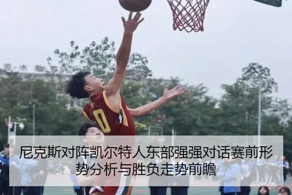 尼克斯对阵凯尔特人东部强强对话赛前形势分析与胜负走势前瞻