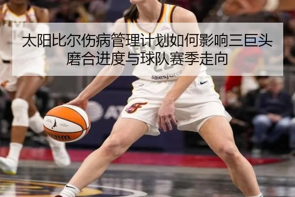 太阳比尔伤病管理计划如何影响三巨头磨合进度与球队赛季走向