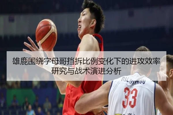 雄鹿围绕字母哥挡拆比例变化下的进攻效率研究与战术演进分析