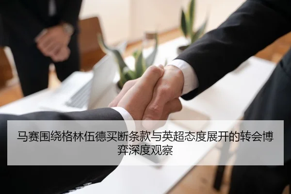 马赛围绕格林伍德买断条款与英超态度展开的转会博弈深度观察