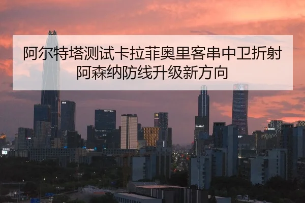 阿尔特塔测试卡拉菲奥里客串中卫折射阿森纳防线升级新方向
