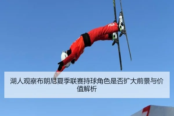 湖人观察布朗尼夏季联赛持球角色是否扩大前景与价值解析