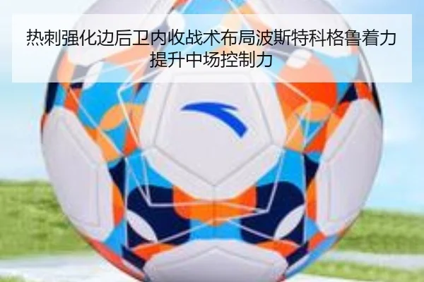 热刺强化边后卫内收战术布局波斯特科格鲁着力提升中场控制力
