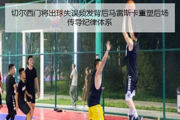 切尔西门将出球失误频发背后马雷斯卡重塑后场传导纪律体系